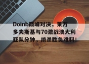 极速竞技-Doinb巅峰对决，莱万多夫斯基与70激战澳大利亚队分钟，绝杀胜负难料！的简单介绍